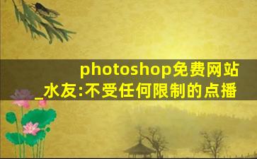 photoshop免费网站_水友:不受任何限制的点播